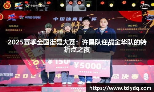 2025赛季全国街舞大赛：许昌队迎战金华队的转折点之夜