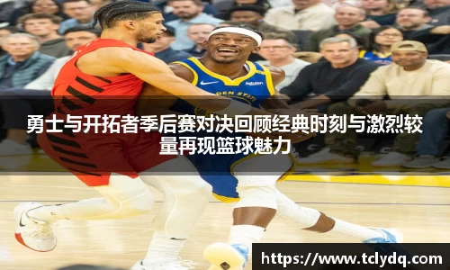 勇士与开拓者季后赛对决回顾经典时刻与激烈较量再现篮球魅力